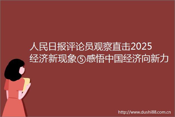 日报评论员观察直击2025经济新现象⑤感悟经济向新力