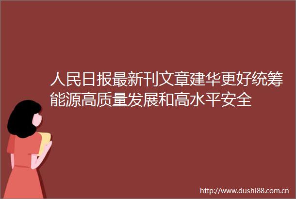 日报最新刊文章建华更好统筹能源高质量发展和高水平安全