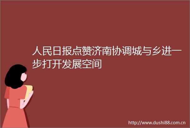 日报点赞济南协调城与乡进一步打开发展空间