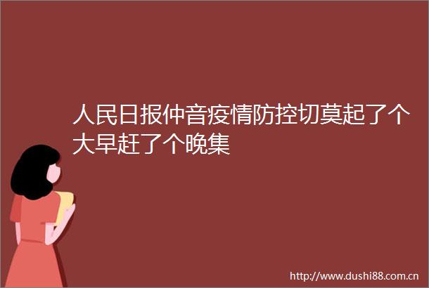 日报仲音疫情防控切莫起了个大早赶了个晚集