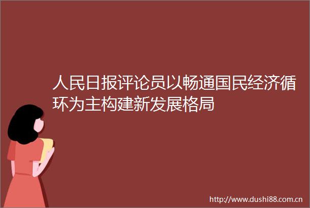 日报评论员以畅通国民经济循环为主构建新发展格局
