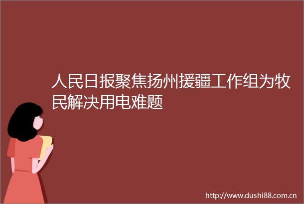 日报聚焦扬州援疆工作组为牧民解决用电难题