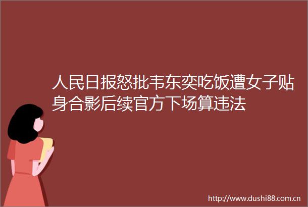 日报怒批韦东奕吃饭遭女子贴身合影后续官方下场算