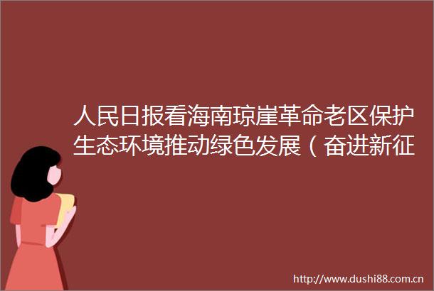 日报看海南琼崖革命老区保护生态环境推动绿色发展（奋进新征程建功新时代老区新貌）