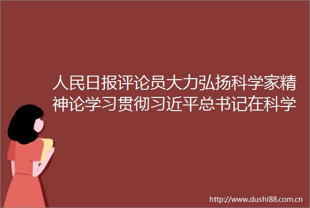 日报评论员大力弘扬科学家精神论学习贯彻总书记在科学家座谈会上重要讲话