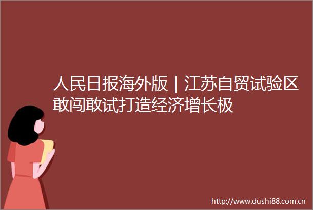 日报海外版｜江苏自贸试验区敢闯敢试打造经济增长极