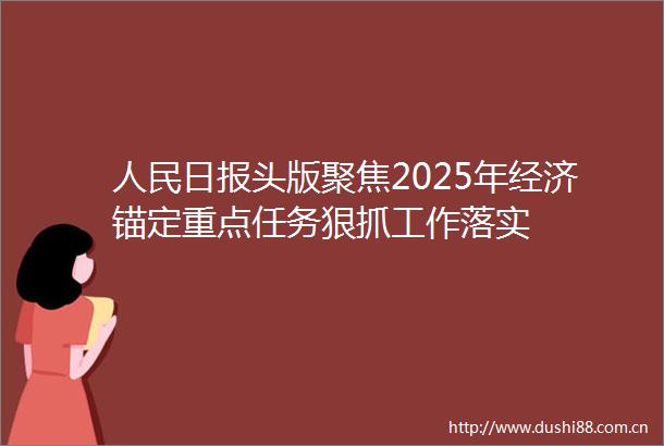 日报头版聚焦2025年经济锚定重点任务狠抓工作落实