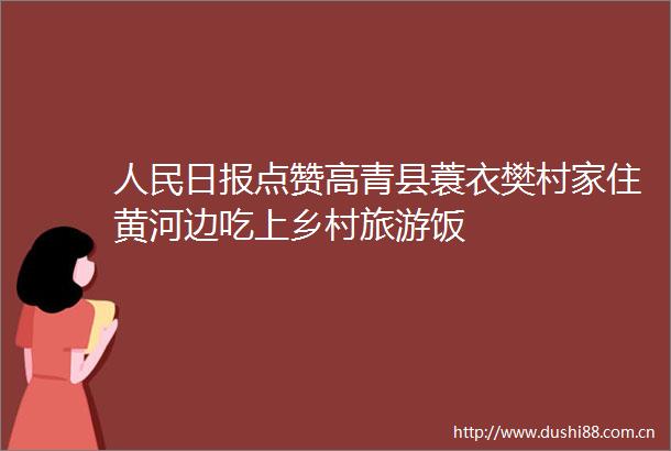 日报点赞高青县蓑衣樊村家住黄河边吃上乡村旅游饭