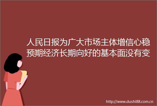 日报为广大市场主体增信心稳预期经济长期向好的基本面没有变