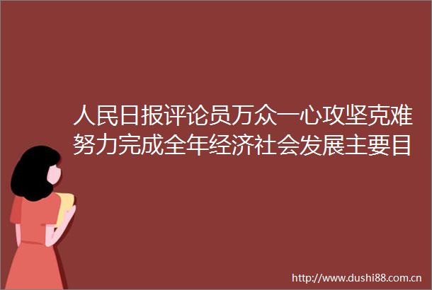 日报评论员万众一心攻坚克难努力完成全年经济社会发展主要目标任务②