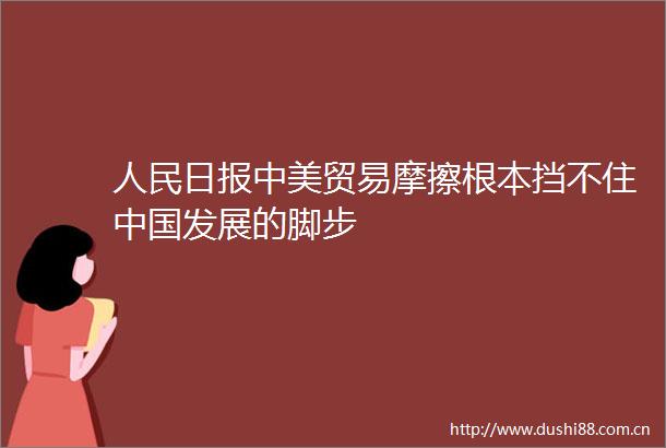 日报中美贸易摩擦根本挡不住发展的脚步