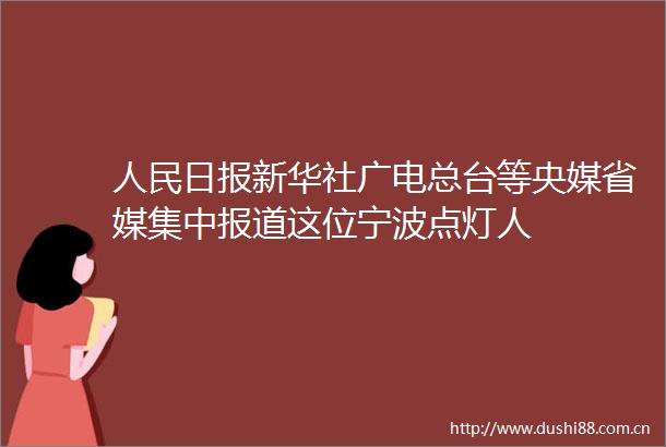 日报新华社广电总台等央媒省媒集中报道这位宁波点灯人