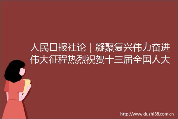 日报社论｜凝聚复兴伟力奋进伟大征程热烈祝贺十三届全国人大四次会议开幕