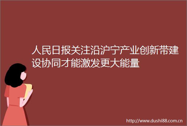 日报关注沿沪宁产业创新带建设协同才能激发更大能量