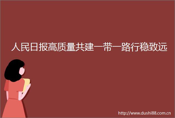 日报高质量共建一带一路行稳致远