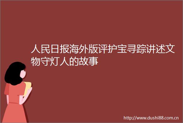 日报海外版评护宝寻踪讲述文物守灯人的故事
