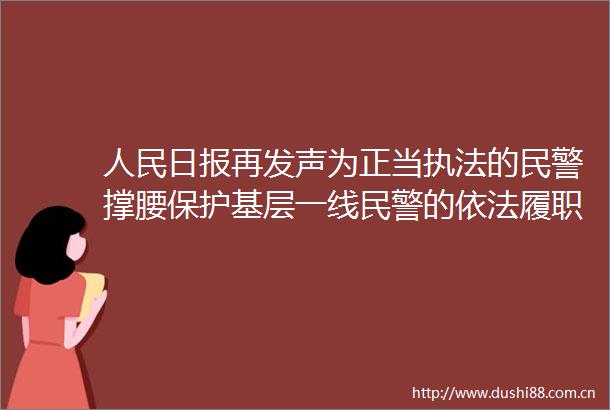 日报再发声为正当的撑腰保护基层一线的依法履职必须理直气壮