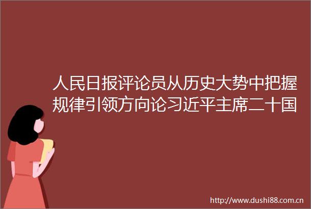 日报评论员从历史大势中把握规律引领方向论二十国集团人峰会重要讲话