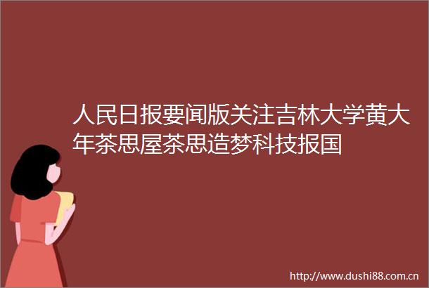 日报要闻版关注吉林大学黄大年茶思屋茶思造梦科技报国