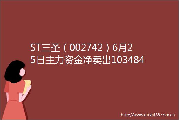 ST三圣（002742）6月25日主力资金净卖出103484万元