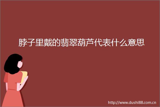 脖子里戴的翡翠葫芦代表什么意思