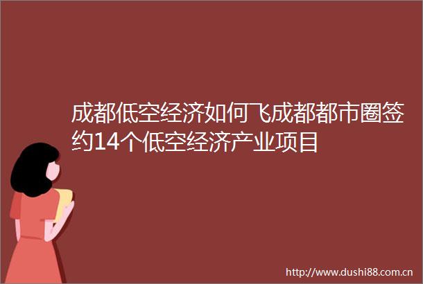成都低空经济如何飞成都都市圈签约14个低空经济产业项目