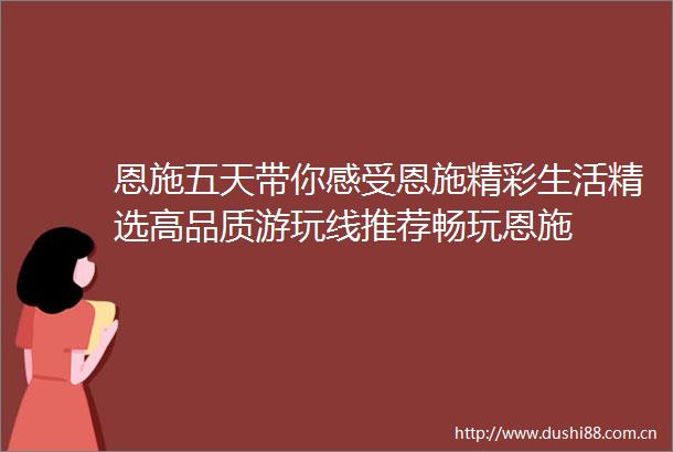 恩施五天带你感受恩施精彩生活精选高品质游玩线推荐畅玩恩施