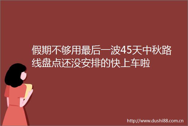 假期不够用最后一波45天中秋路线盘点还没安排的快上车啦