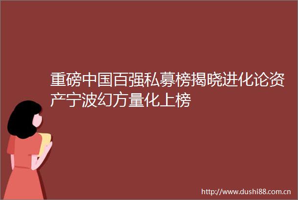 重磅百强私募榜揭晓进化论资产宁波幻方量化上榜