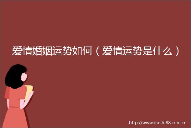 爱情婚姻运势如何（爱情运势是什么）