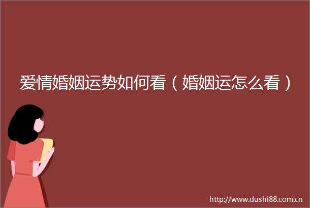 爱情婚姻运势如何看（婚姻运怎么看）