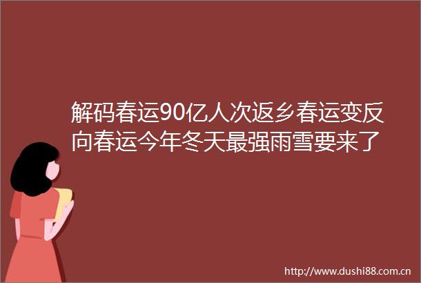 解码春运90亿人次返乡春运变反向春运今年冬天最强雨雪要来了