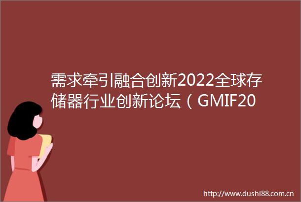 需求牵引融合创新2022全球存储器行业创新论坛（GMIF2022）在深圳召开