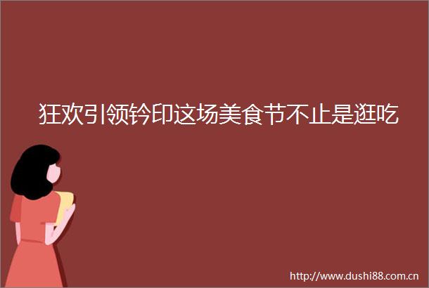 狂欢引领钤印这场美食节不止是逛吃