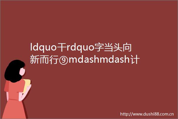 ldquo干rdquo字当头向新而行⑨mdashmdash计划发展部和市场营销部工作思路