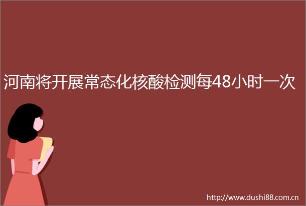 河南将开展常态化核酸检测每48小时一次