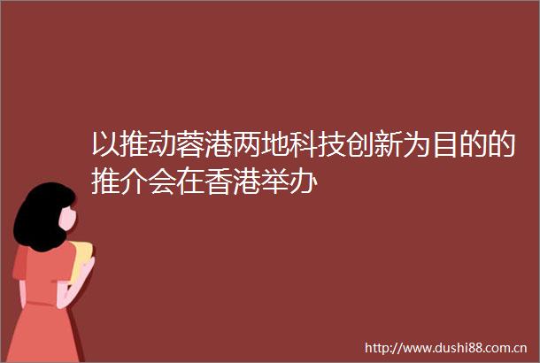 以推动蓉港两地科技创新为目的的推介会在香港举办