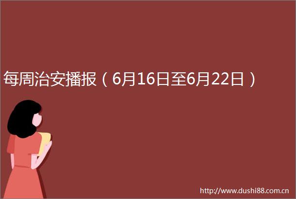 每周治安播报（6月16日至6月22日）