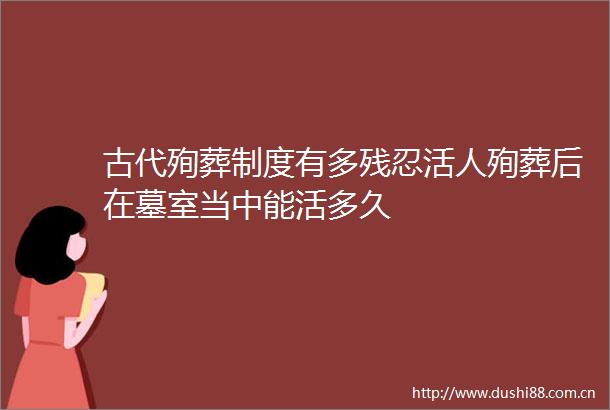 古代殉葬制度有多残忍活人殉葬后在墓室当中能活多久