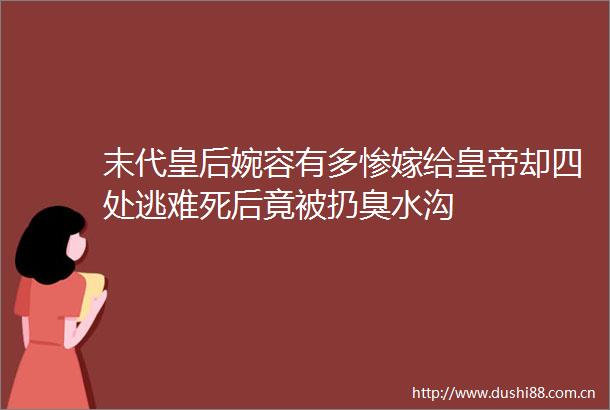 末代皇后婉容有多惨嫁给皇帝却四处逃难死后竟被扔臭水沟