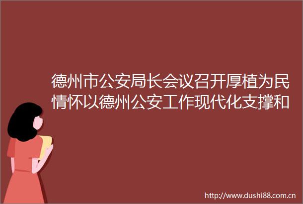 德州市局长会议召开厚植为民情怀以德州工作现代化支撑和服务式现代化德州实践