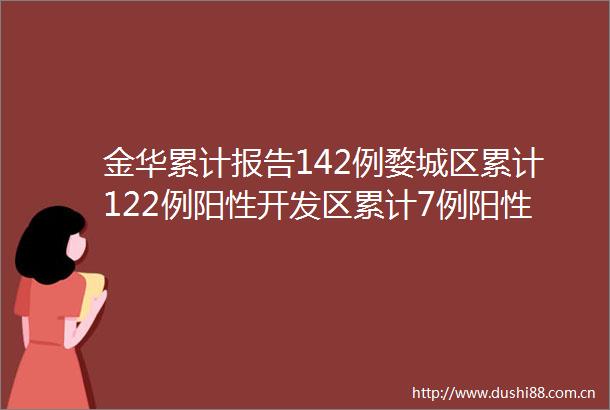 金华累计报告142例婺城区累计122例阳性开发区累计7例阳性最新通报汇总