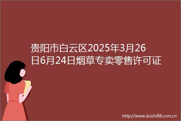贵阳市白云区2025年3月26日6月24日烟草专卖零售许可证注销类信息公告