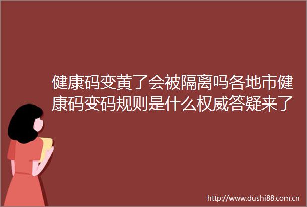 健康码变黄了会被隔离吗各地市健康码变码规则是什么权威答疑来了