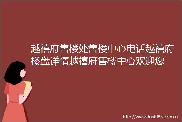 越禧府售楼处售楼中心电话越禧府楼盘详情越禧府售楼中心欢迎您