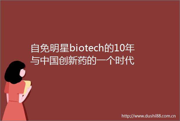自免明星biotech的10年与创新药的一个时代