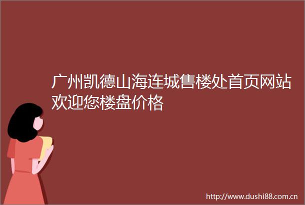 广州凯德山海连城售楼处首页网站欢迎您楼盘价格