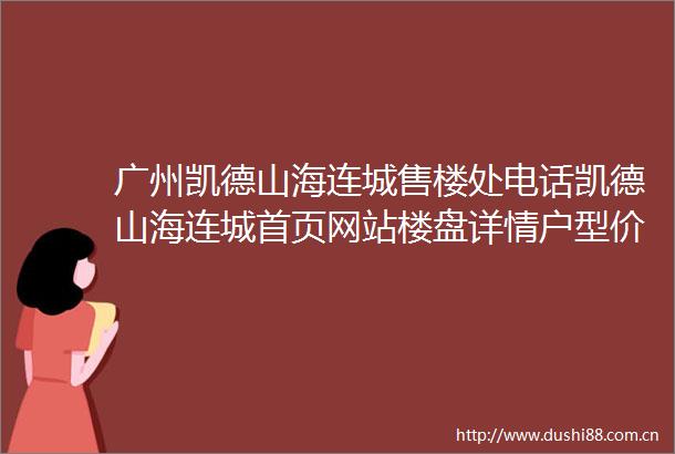 广州凯德山海连城售楼处电话凯德山海连城首页网站楼盘详情户型价格配套