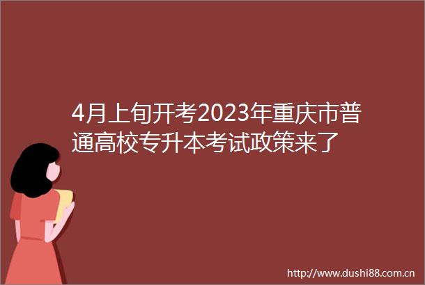 4月上旬开考2023年重庆市普通高校专升本考试政策来了
