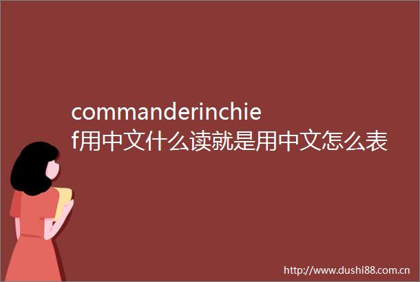 commanderinchief用中文什么读就是用中文怎么表达怎么